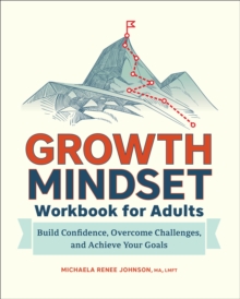 Growth Mindset Workbook For Adults : Build Confidence, Overcome Challenges, And Achieve Your Goals