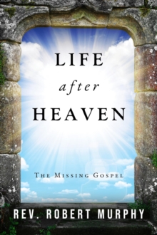 Life After Heaven : The Missing Gospel