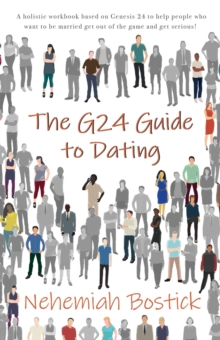 The G24 Guide to Dating : A holistic workbook based on Genesis 24 to help people who want to be married get out of the game and get serious!