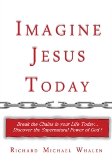 Imagine Jesus Today : Break the Chains in your Life Today... Discover the Supernatural Power of God!