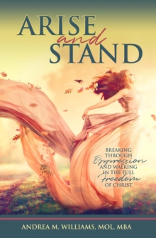 Arise and Stand : Breaking Through Oppression and Walking in the Full Freedom of Christ