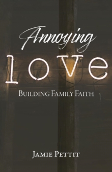 Annoying Love : Building Family Faith