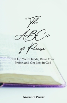 The ABC's of Praise : Lift Up Your Hands, Raise Your Praise, and Get Lost in God