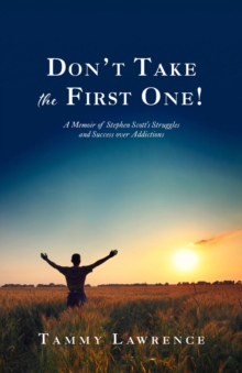 Don't Take the First One! : A Memoir of Stephen Scott's Struggles and Success over Addictions