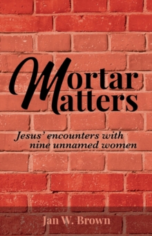 Mortar Matters : Jesus' encounters with nine unnamed women