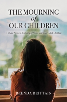 The Mourning of Our Children : A Christ Focused Restoring of Peace with Your Adult Children