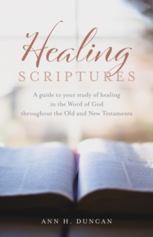 Healing Scriptures : A guide to your study of healing in the Word of God throughout the Old and New Testaments