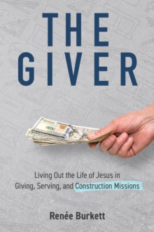 The Giver : Living Out the Life of Jesus in Giving, Serving and Construction Missions