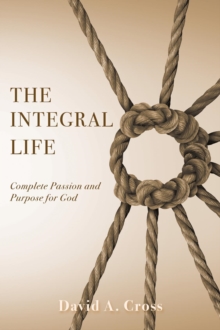 The Integral Life : Complete Passion and Purpose for God