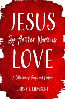 Jesus By Another Name is Love : A Collection of Songs and Poetry