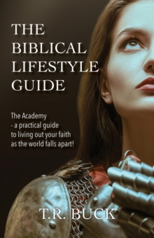 The Biblical Lifestyle Guide : The Academy - a practical guide to living out your faith as the world falls apart!