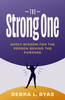 The Strong One : Godly Wisdom For the Person Behind the Purpose