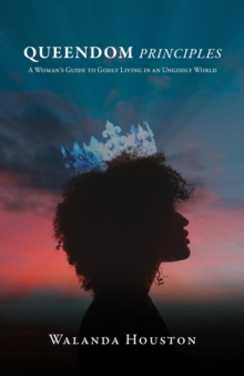 Queendom Principles : A Woman's Guide to Godly Living in an Ungodly World