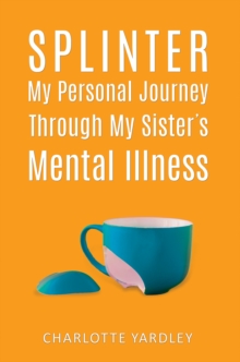 Splinter: My Personal Journey through My Sisters Mental Illness