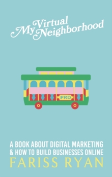 My Virtual Neighborhood : A Book About Digital Marketing and How to Build Businesses Online