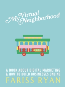 My Virtual Neighborhood : A Book About Digital Marketing and How to Build Businesses Online