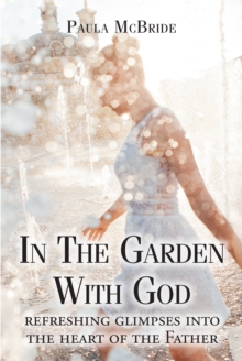 In The Garden With God : refreshing glimpses into the heart of the Father