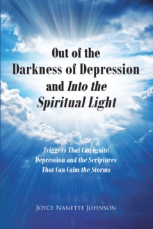 Out of the Darkness of Depression and Into the Spiritual Light : Triggers That Can Ignite Depression and the Scriptures That Can Calm the Storms