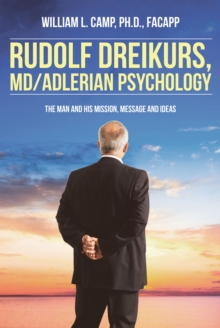 Rudolf Dreikurs, M.D.-Adlerian Psychology : The Man and His Mission, Message and Ideas