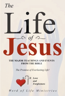 The Life of Jesus : The Major Teachings and Events from the Bible from the Books of Matthew, Mark, Luke, John, Acts, and Revelation