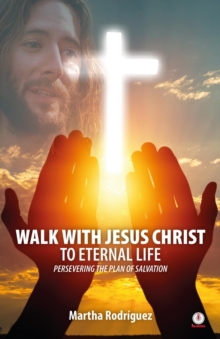 Walk With Jesus Christ To Eternal Life : Persevering The Plan Of Salvation