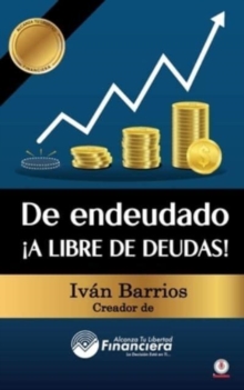 De endeudado ?A libre de deudas! : Descubre la trampa de las deudas y las bendiciones de vivir sin ellas