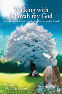 Walking with Jehovah my God : The prophecies that Jehovah gave me when He set me apart for Himself