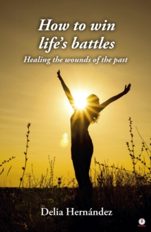 How to win life's battles : Healing the wounds of the past