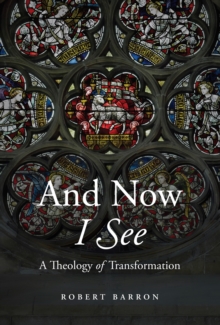 Word on Fire And Now I See , A Theology Of Transformation
