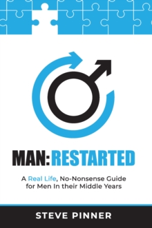 MAN:RESTARTED : A Real Life, No Nonsense Guide For Men in their Middle Years