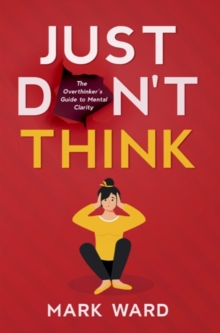 Just Don't Think : The overthinker's guide to mental clarity