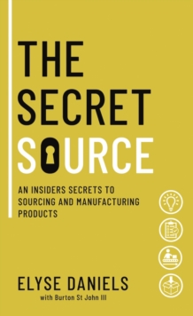 The Secret Source : An Insider's Secrets to Sourcing and Manufacturing Products