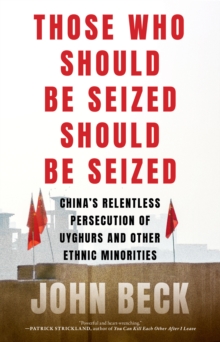 Those Who Should Be Seized Should Be Seized : China's Relentless Persecution of Uyghurs and Other Ethnic Minorities