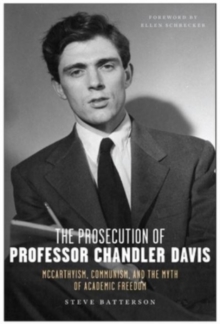 The Prosecution of Professor Chandler Davis : McCarthyism, Communism, and the Myth of Academic Freedom