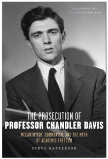 The Prosecution of Professor Chandler Davis : McCarthyism, Communism, and the Myth of Academic Freedom