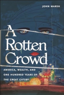 A Rotten Crowd : America, Wealth, and One-Hundred Years of the Great Gatsby