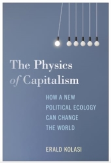 The Physics Of Capitalism : How A New Political Ecology Can Change The World