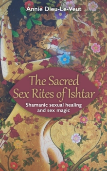 The Sacred Sex Rites of Ishtar : Shamanic sexual healing and sex magic