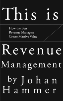 This is Revenue Management : How the Best Revenue Managers Create Massive Value