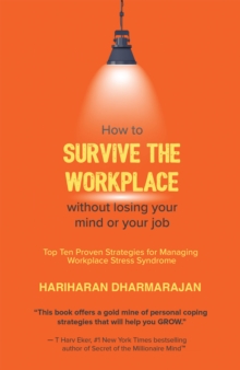 How to Survive the Workplace Without Losing Your Mind or Job : Top Ten Proven Strategies for Managing Workplace Stress Syndrome