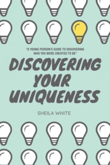 Discovering Your Uniqueness : "A Young Person's Guide to Discovering Who You Were Created to Be"