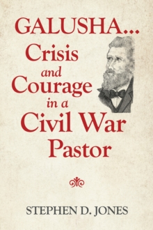 Galusha ...Crisis and Courage in a Civil War Pastor