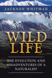 Wild Life : The Evolution and Misadventures of a Naturalist