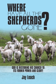 Where Have All the Shepherds Gone? : God Is Restoring His Church to Its Former Power and Glory!