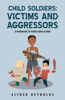 Child Soldiers: Victims and Aggressors : A Problematic for Public Safety in Haiti