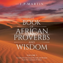 The Book of African Proverbs and Wisdom : Volume 1: a Collection of Ancient Proverbs and Wisdom from the Continent of Africa