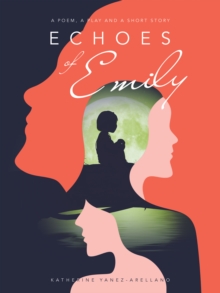 Echoes of Emily : A Poem, A Play and A Short Story