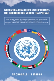 International Human Rights Law Enforcement: THE INCONGRUOUS VOICES THAT PREVAIL : How Acts of States Precipitate Gross Violations of Human  Rights and Threaten International Peace and Security Across