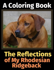 The Reflections of My Rhodesian Ridgeback : A Coloring Book