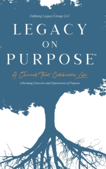 Legacy on Purpose℠ : A Journal That Celebrates Life: Liberating Exercises and Expressions of Purpose